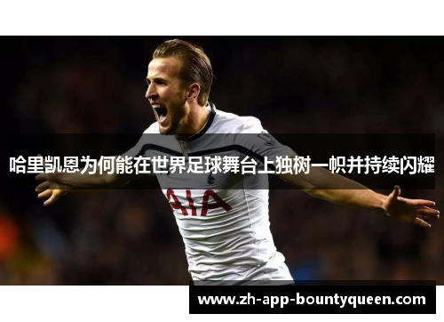 哈里凯恩为何能在世界足球舞台上独树一帜并持续闪耀