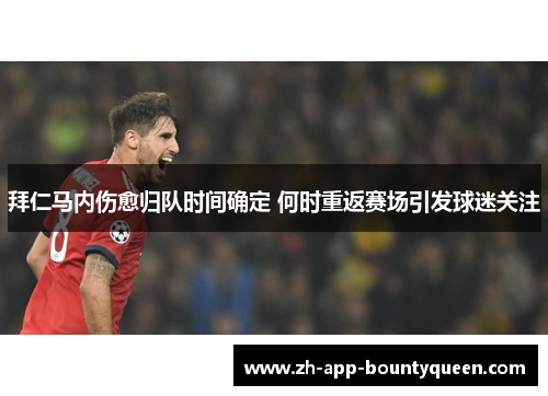 拜仁马内伤愈归队时间确定 何时重返赛场引发球迷关注 拜仁马内伤愈归队时间确定 何时重返赛场引发球迷关注
