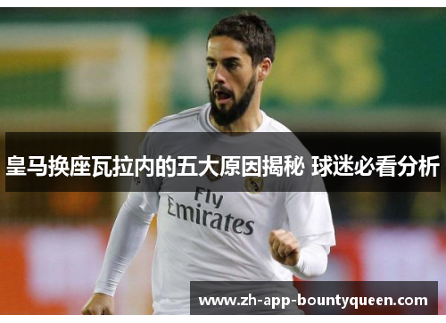 皇马换座瓦拉内的五大原因揭秘 球迷必看分析 皇马换座瓦拉内的五大原因揭秘 球迷必看分析