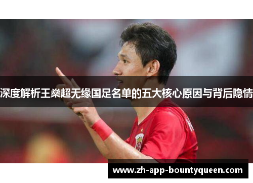 深度解析王燊超无缘国足名单的五大核心原因与背后隐情 深度解析王燊超无缘国足名单的五大核心原因与背后隐情