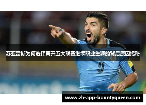 苏亚雷斯为何选择离开五大联赛继续职业生涯的背后原因揭秘 苏亚雷斯为何选择离开五大联赛继续职业生涯的背后原因揭秘