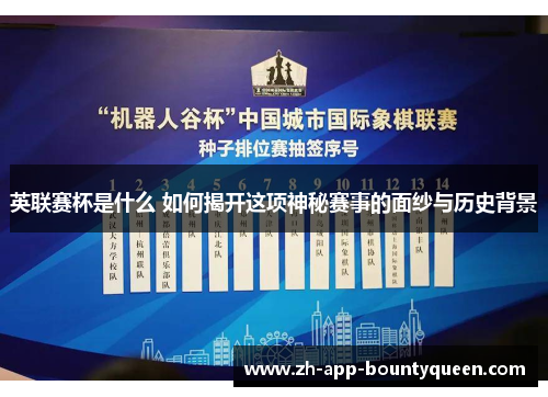 英联赛杯是什么 如何揭开这项神秘赛事的面纱与历史背景