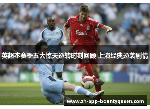 英超本赛季五大惊天逆转时刻回顾 上演经典逆袭剧情 英超本赛季五大惊天逆转时刻回顾 上演经典逆袭剧情