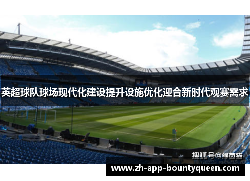 英超球队球场现代化建设提升设施优化迎合新时代观赛需求 英超球队球场现代化建设提升设施优化迎合新时代观赛需求