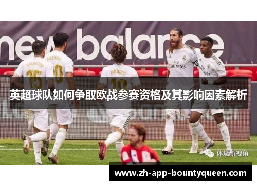 英超球队如何争取欧战参赛资格及其影响因素解析 英超球队如何争取欧战参赛资格及其影响因素解析