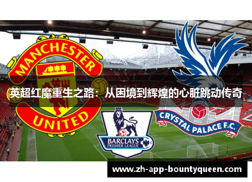 英超红魔重生之路:从困境到辉煌的心脏跳动传奇 英超红魔重生之路:从困境到辉煌的心脏跳动传奇