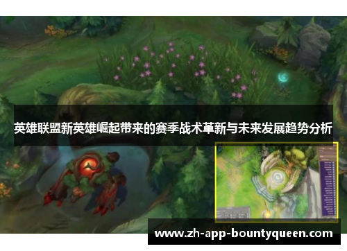 英雄联盟新英雄崛起带来的赛季战术革新与未来发展趋势分析 英雄联盟新英雄崛起带来的赛季战术革新与未来发展趋势分析