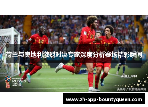 荷兰与奥地利激烈对决专家深度分析赛场精彩瞬间 荷兰与奥地利激烈对决专家深度分析赛场精彩瞬间