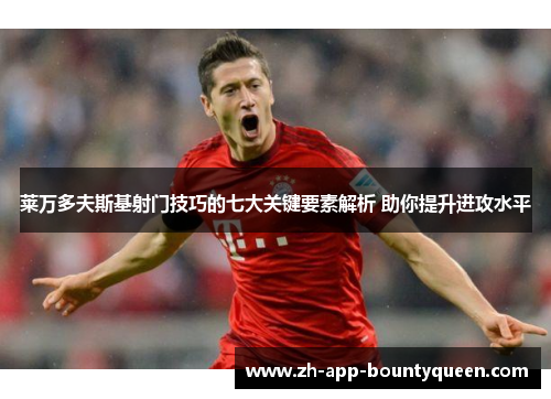 莱万多夫斯基射门技巧的七大关键要素解析 助你提升进攻水平 莱万多夫斯基射门技巧的七大关键要素解析 助你提升进攻水平