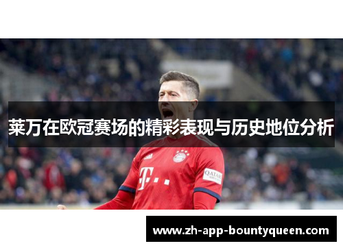 莱万在欧冠赛场的精彩表现与历史地位分析