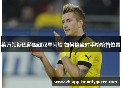 莱万领衔巴萨锋线双星闪耀 如何稳坐射手榜榜首位置