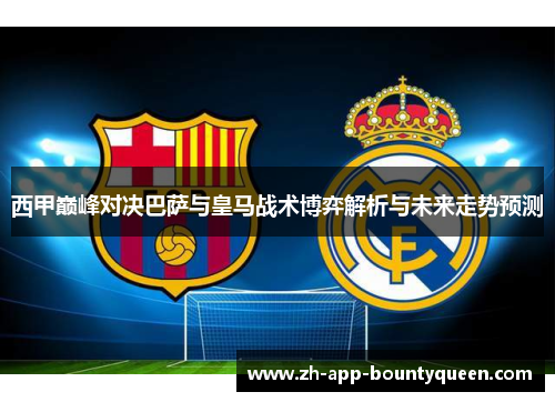 西甲巅峰对决巴萨与皇马战术博弈解析与未来走势预测