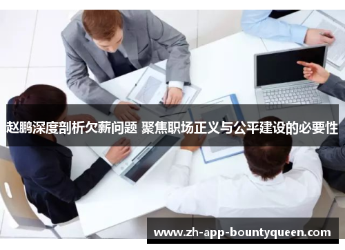 赵鹏深度剖析欠薪问题 聚焦职场正义与公平建设的必要性