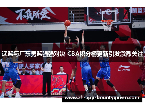 辽篮与广东男篮强强对决 CBA积分榜更新引发激烈关注