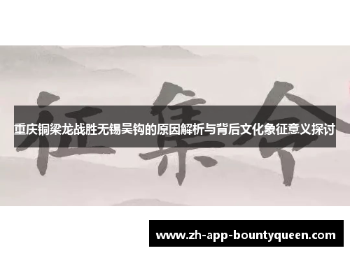 重庆铜梁龙战胜无锡吴钩的原因解析与背后文化象征意义探讨