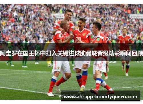 阿圭罗在国王杯中打入关键进球助曼城晋级精彩瞬间回顾 阿圭罗在国王杯中打入关键进球助曼城晋级精彩瞬间回顾