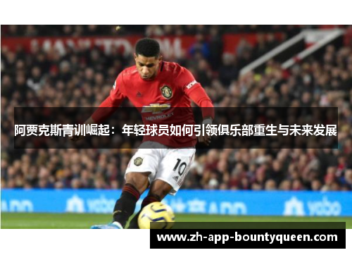 阿贾克斯青训崛起：年轻球员如何引领俱乐部重生与未来发展