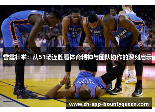 雷霆壮举：从51场连胜看体育精神与团队协作的深刻启示