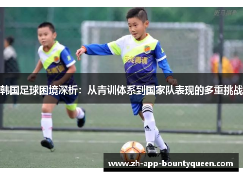 韩国足球困境深析：从青训体系到国家队表现的多重挑战