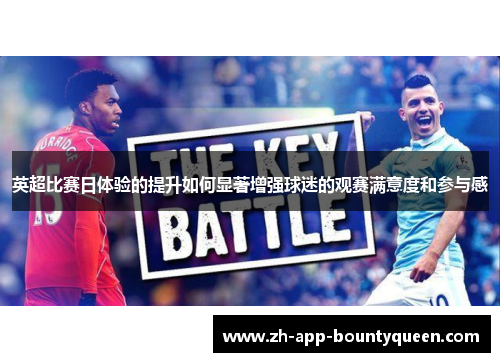 英超比赛日体验的提升如何显著增强球迷的观赛满意度和参与感 英超比赛日体验的提升如何显著增强球迷的观赛满意度和参与感