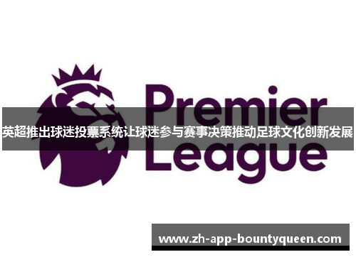 英超推出球迷投票系统让球迷参与赛事决策推动足球文化创新发展 英超推出球迷投票系统让球迷参与赛事决策推动足球文化创新发展