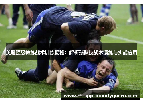 英超顶级教练战术训练揭秘：解析球队技战术演练与实战应用