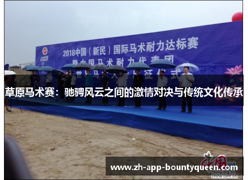草原马术赛:驰骋风云之间的激情对决与传统文化传承 草原马术赛:驰骋风云之间的激情对决与传统文化传承