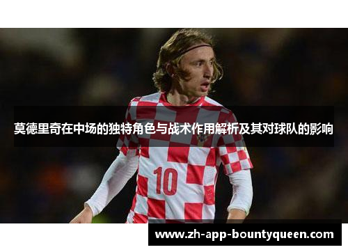 莫德里奇在中场的独特角色与战术作用解析及其对球队的影响