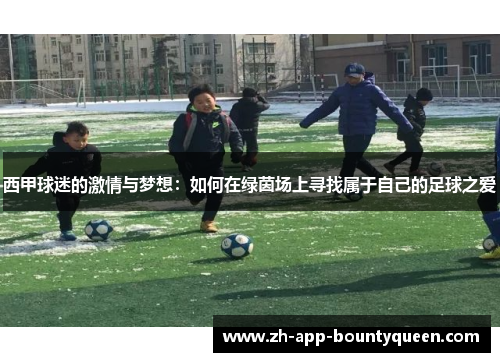 西甲球迷的激情与梦想:如何在绿茵场上寻找属于自己的足球之爱 西甲球迷的激情与梦想:如何在绿茵场上寻找属于自己的足球之爱
