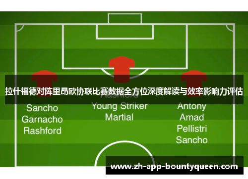 拉什福德对阵里昂欧协联比赛数据全方位深度解读与效率影响力评估 拉什福德对阵里昂欧协联比赛数据全方位深度解读与效率影响力评估