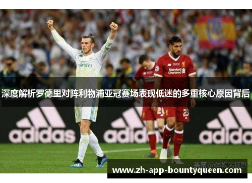 深度解析罗德里对阵利物浦亚冠赛场表现低迷的多重核心原因背后