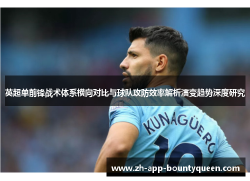 英超单前锋战术体系横向对比与球队攻防效率解析演变趋势深度研究