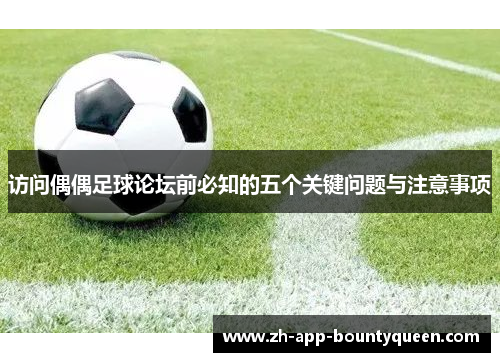 访问偶偶足球论坛前必知的五个关键问题与注意事项