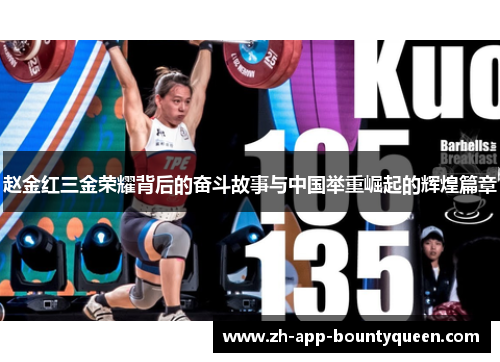 赵金红三金荣耀背后的奋斗故事与中国举重崛起的辉煌篇章 赵金红三金荣耀背后的奋斗故事与中国举重崛起的辉煌篇章