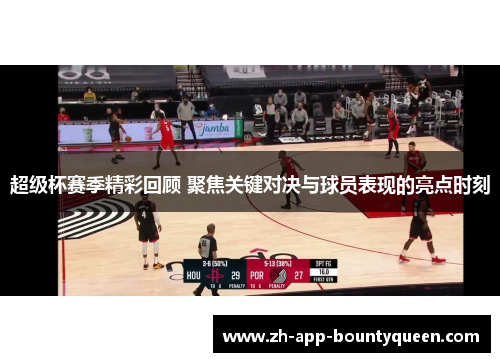 超级杯赛季精彩回顾 聚焦关键对决与球员表现的亮点时刻