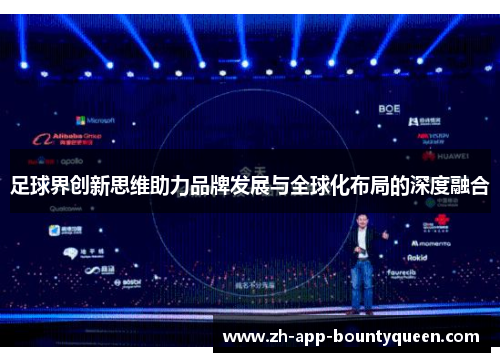 足球界创新思维助力品牌发展与全球化布局的深度融合 足球界创新思维助力品牌发展与全球化布局的深度融合