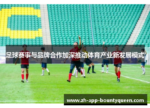 足球赛事与品牌合作加深推动体育产业新发展模式