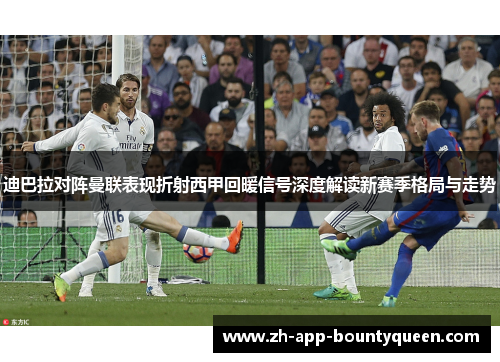 迪巴拉对阵曼联表现折射西甲回暖信号深度解读新赛季格局与走势 迪巴拉对阵曼联表现折射西甲回暖信号深度解读新赛季格局与走势