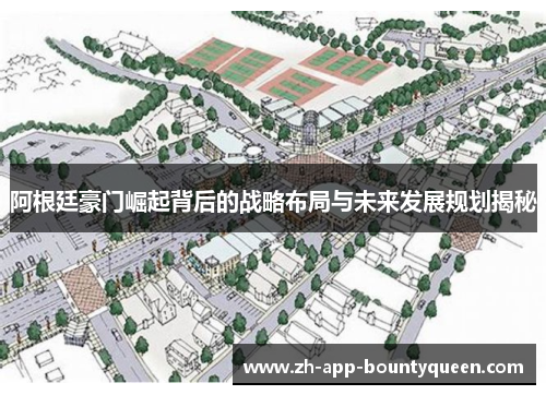 阿根廷豪门崛起背后的战略布局与未来发展规划揭秘