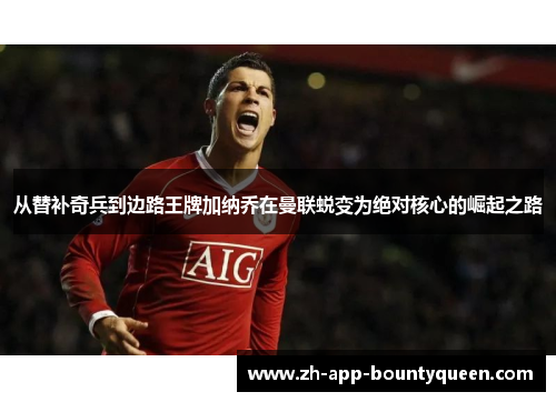 从替补奇兵到边路王牌加纳乔在曼联蜕变为绝对核心的崛起之路 从替补奇兵到边路王牌加纳乔在曼联蜕变为绝对核心的崛起之路