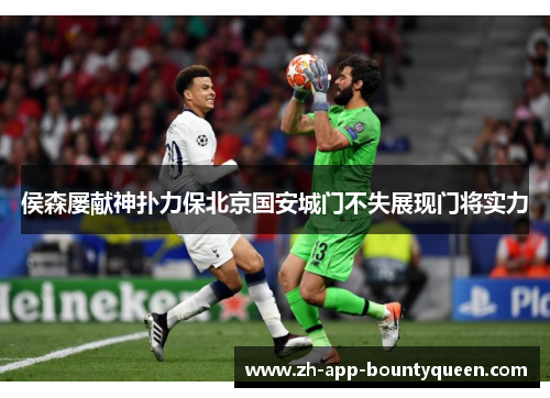 侯森屡献神扑力保北京国安城门不失展现门将实力