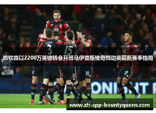 哈钦森以2200万英镑转会升班马伊普斯维奇搅动英超新赛季格局