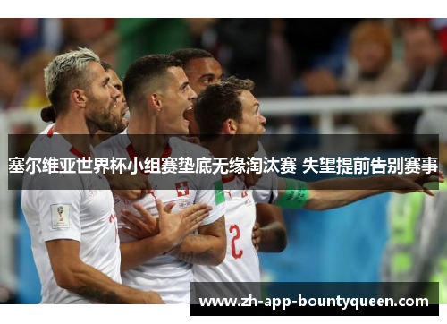 塞尔维亚世界杯小组赛垫底无缘淘汰赛 失望提前告别赛事