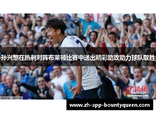 孙兴慜在热刺对阵布莱顿比赛中送出精彩助攻助力球队取胜