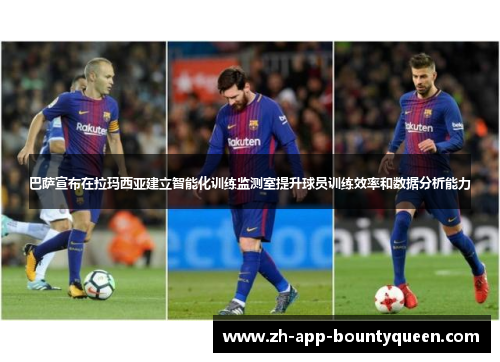 巴萨宣布在拉玛西亚建立智能化训练监测室提升球员训练效率和数据分析能力