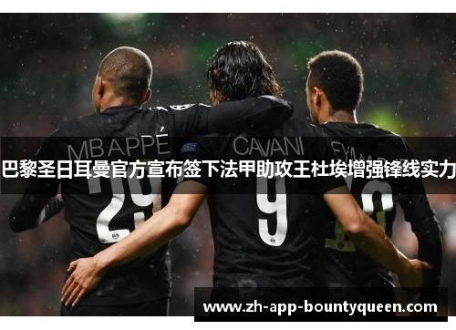 巴黎圣日耳曼官方宣布签下法甲助攻王杜埃增强锋线实力 巴黎圣日耳曼官方宣布签下法甲助攻王杜埃增强锋线实力