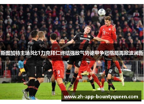 斯图加特主场3比1力克拜仁终结强敌气势德甲争冠格局再掀波澜新