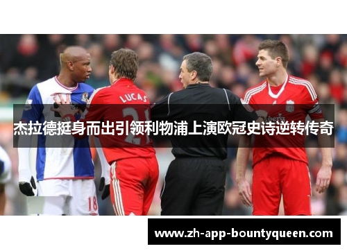 杰拉德挺身而出引领利物浦上演欧冠史诗逆转传奇