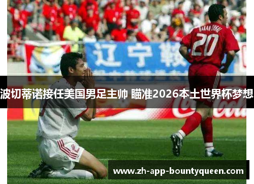 波切蒂诺接任美国男足主帅 瞄准2026本土世界杯梦想
