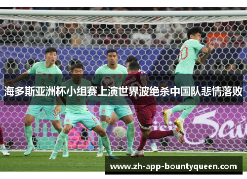海多斯亚洲杯小组赛上演世界波绝杀中国队悲情落败